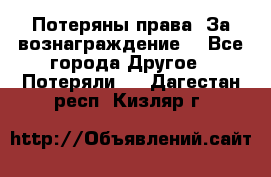 Потеряны права. За вознаграждение. - Все города Другое » Потеряли   . Дагестан респ.,Кизляр г.
